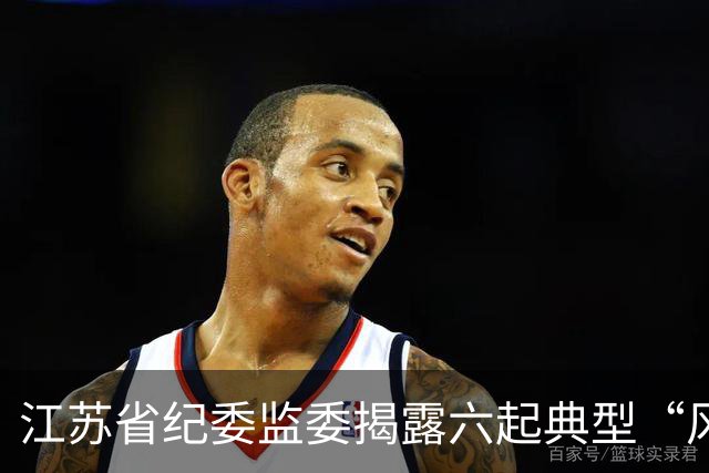 江苏省纪委监委揭露六起典型“风腐一体”案件