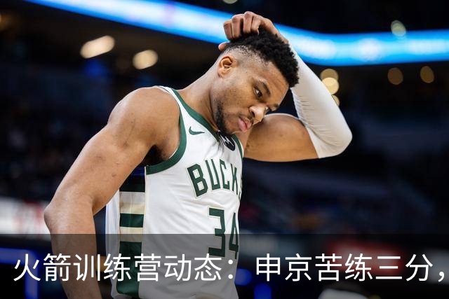 火箭训练营动态：申京苦练三分，锡伯杜现身，追梦力挺阿门兄弟