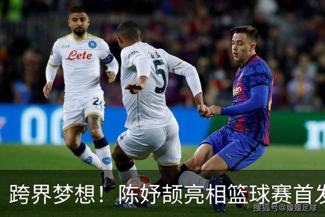 跨界梦想！陈妤颉亮相篮球赛首发球场，身材差异令我倍显娇小